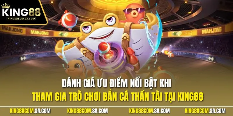 Đánh giá ưu điểm nổi bật khi tham gia trò chơi bắn cá thần tài tại KING88