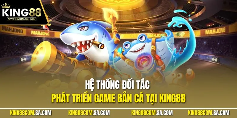 Hệ thống đối tác phát triển game bắn cá tại KING88