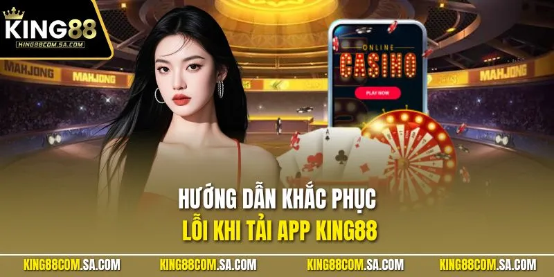 Hướng dẫn khắc phục lỗi khi tải app KING88