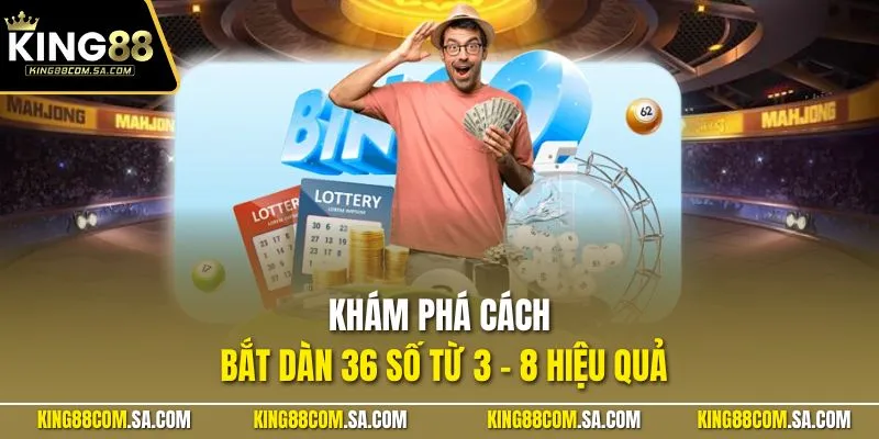 Khám phá cách bắt dàn 36 số từ 3 - 8 hiệu quả