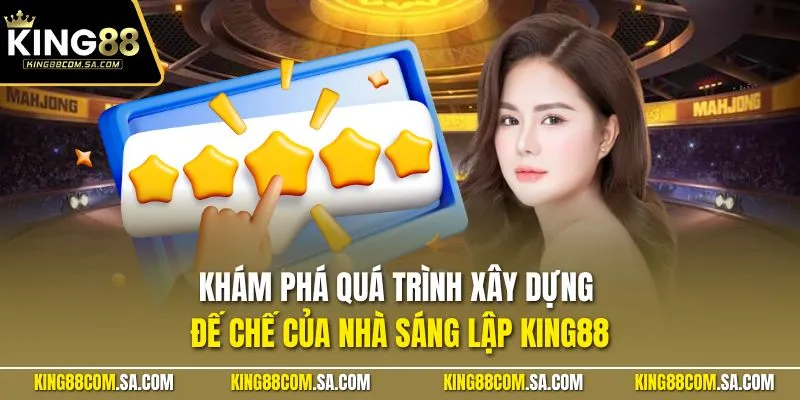 Khám phá quá trình xây dựng đế chế của nhà sáng lập KING88