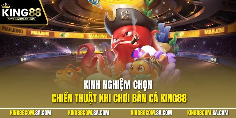 Kinh nghiệm chọn chiến thuật khi chơi bắn cá KING88