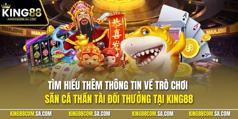 Tìm hiểu thêm thông tin về trò chơi săn cá thần tài đổi thưởng tại KING88