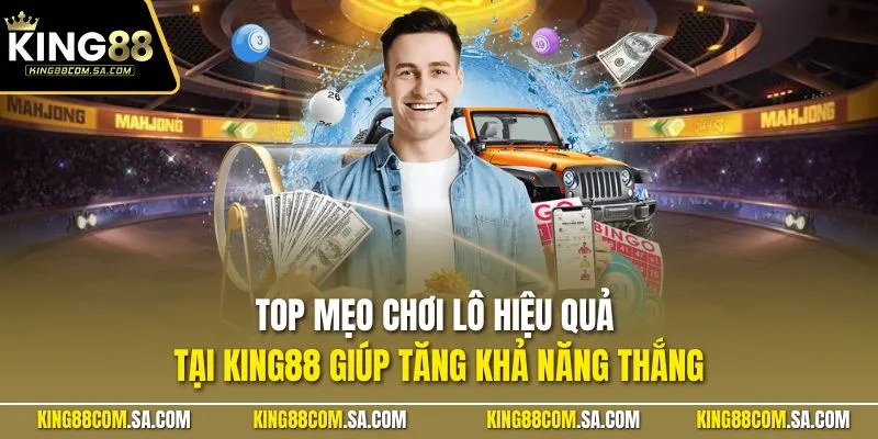 Top mẹo chơi lô hiệu quả tại KING88 giúp tăng khả năng thắng